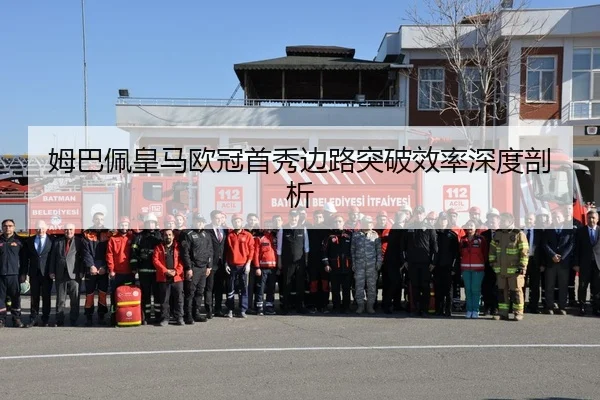 姆巴佩皇马欧冠首秀边路突破效率深度剖析