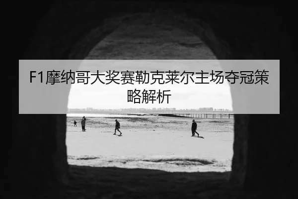 mo-na-ge-da-jiang-sai-lei-ke-lai-er-zhu-chang-duo-guan-ce-lve-jie-xi-2-260.jpg