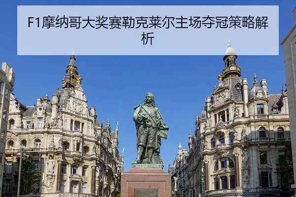 F1摩纳哥大奖赛勒克莱尔主场夺冠策略解析