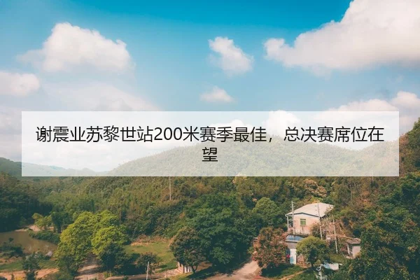 谢震业苏黎世站200米赛季最佳，总决赛席位在望
