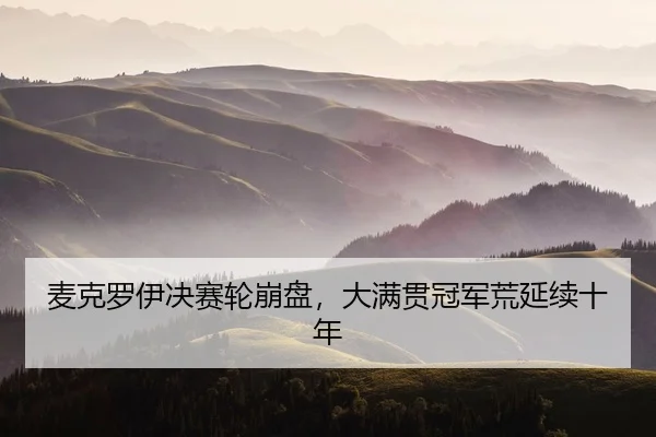 麦克罗伊决赛轮崩盘，大满贯冠军荒延续十年