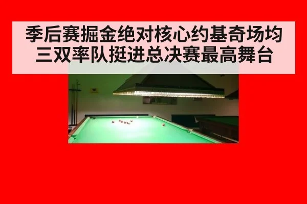 季后赛掘金绝对核心约基奇场均三双率队挺进总决赛最高舞台