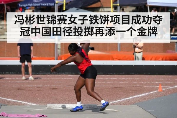 冯彬世锦赛女子铁饼项目成功夺冠中国田径投掷再添一个金牌