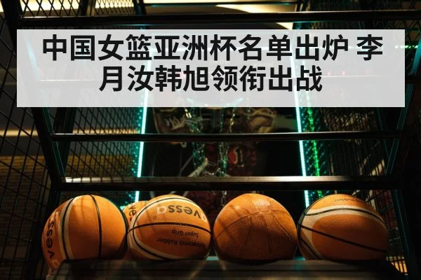 中国女篮亚洲杯名单出炉 李月汝韩旭领衔出战