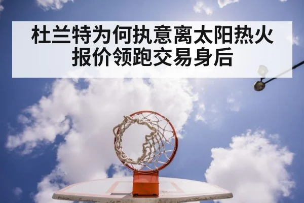 杜兰特为何执意离太阳热火报价领跑交易身后